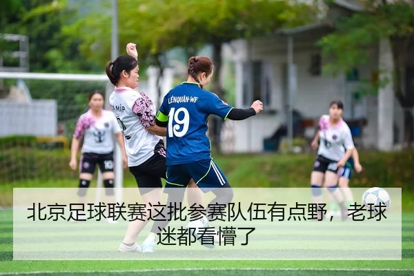 北京足球联赛这批参赛队伍有点野，老球迷都看懵了